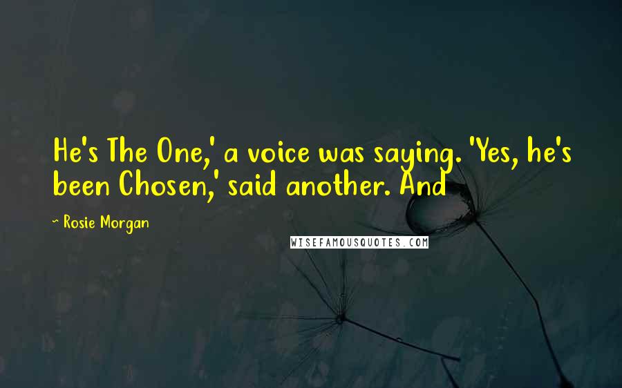 Rosie Morgan Quotes: He's The One,' a voice was saying. 'Yes, he's been Chosen,' said another. And