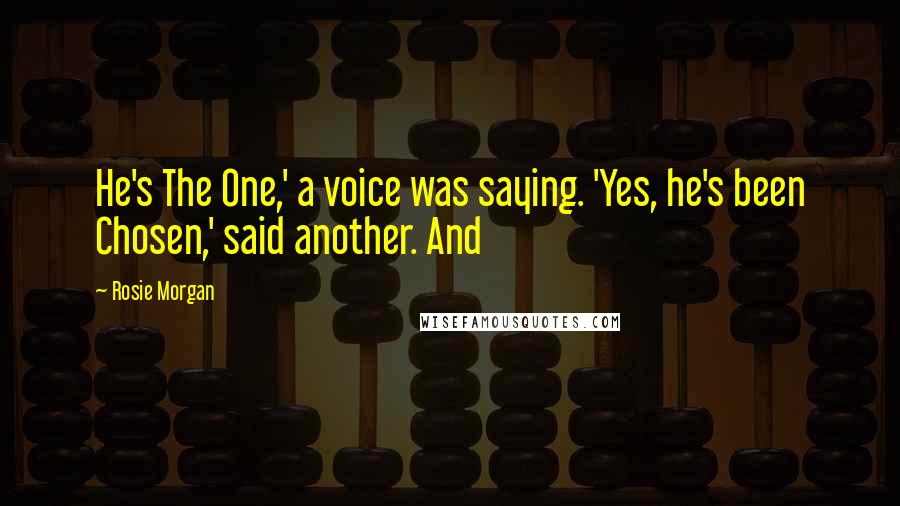 Rosie Morgan Quotes: He's The One,' a voice was saying. 'Yes, he's been Chosen,' said another. And