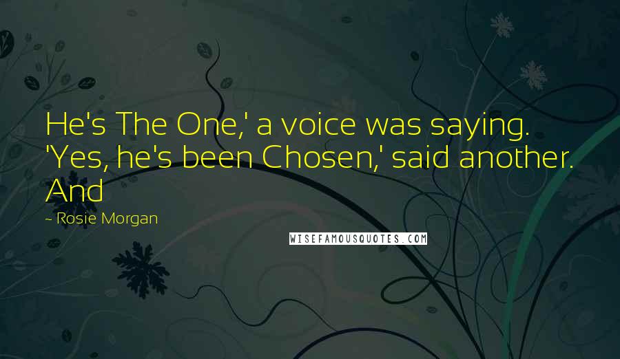 Rosie Morgan Quotes: He's The One,' a voice was saying. 'Yes, he's been Chosen,' said another. And