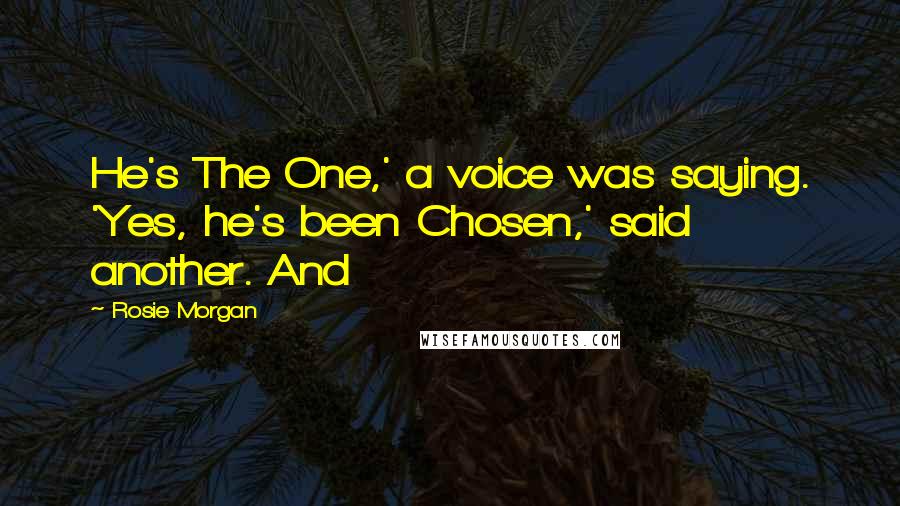 Rosie Morgan Quotes: He's The One,' a voice was saying. 'Yes, he's been Chosen,' said another. And