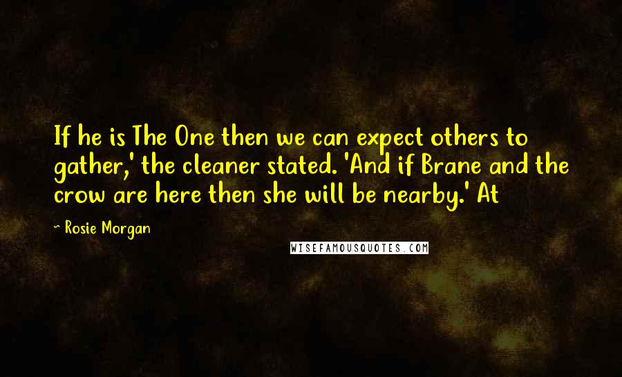 Rosie Morgan Quotes: If he is The One then we can expect others to gather,' the cleaner stated. 'And if Brane and the crow are here then she will be nearby.' At