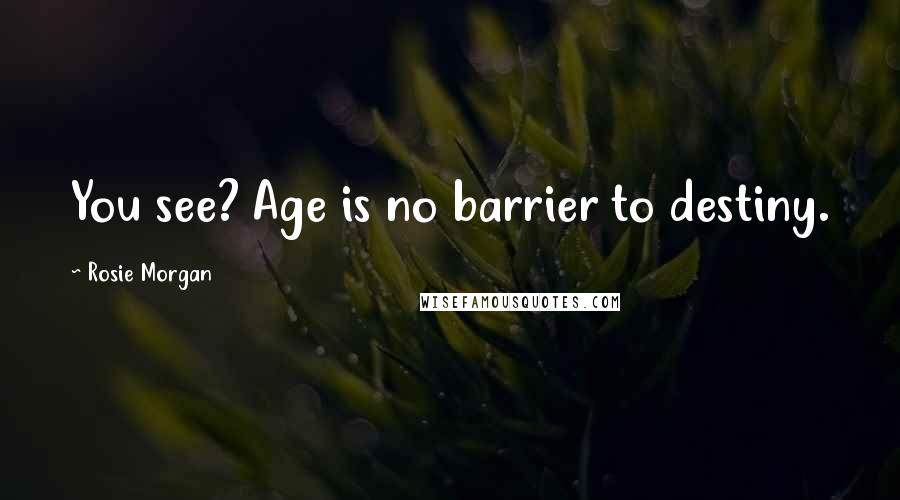 Rosie Morgan Quotes: You see? Age is no barrier to destiny.