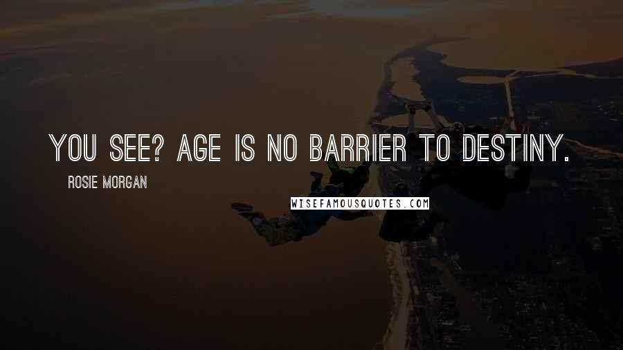 Rosie Morgan Quotes: You see? Age is no barrier to destiny.