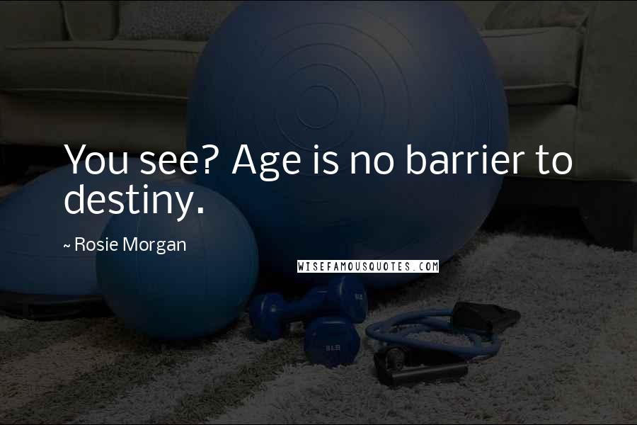 Rosie Morgan Quotes: You see? Age is no barrier to destiny.