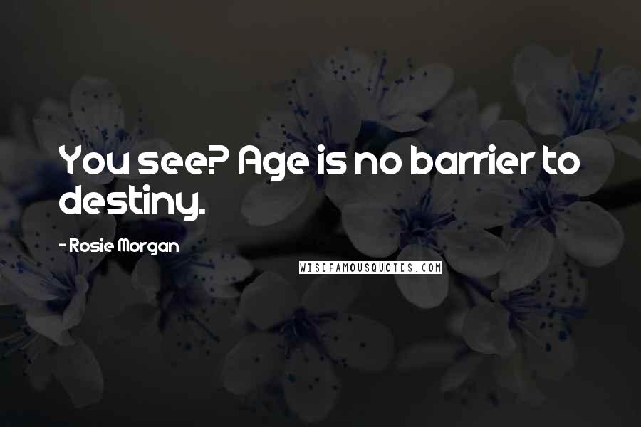 Rosie Morgan Quotes: You see? Age is no barrier to destiny.