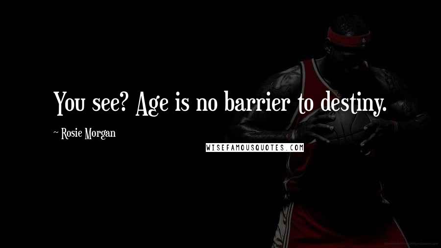 Rosie Morgan Quotes: You see? Age is no barrier to destiny.