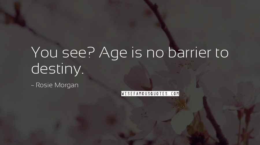 Rosie Morgan Quotes: You see? Age is no barrier to destiny.
