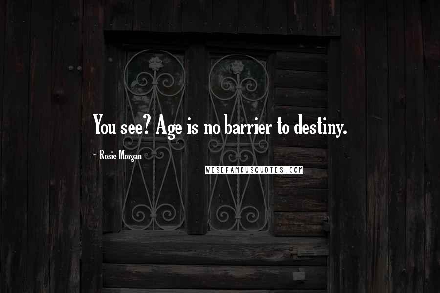 Rosie Morgan Quotes: You see? Age is no barrier to destiny.