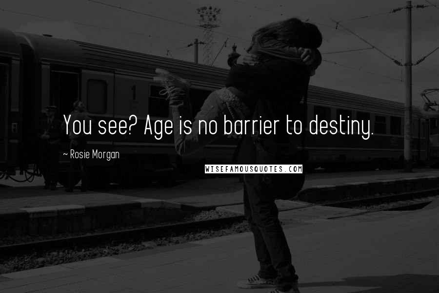 Rosie Morgan Quotes: You see? Age is no barrier to destiny.