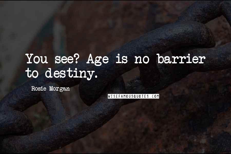 Rosie Morgan Quotes: You see? Age is no barrier to destiny.