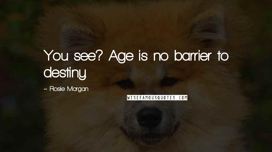 Rosie Morgan Quotes: You see? Age is no barrier to destiny.