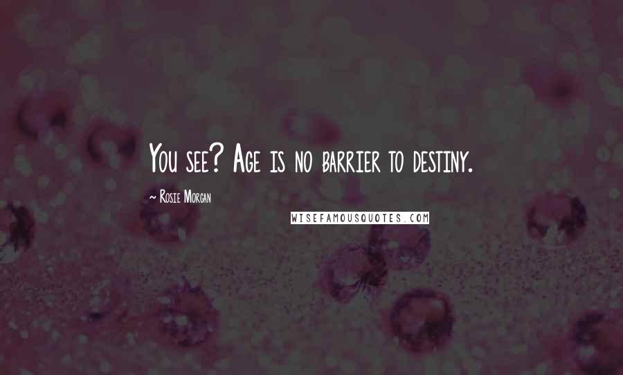 Rosie Morgan Quotes: You see? Age is no barrier to destiny.