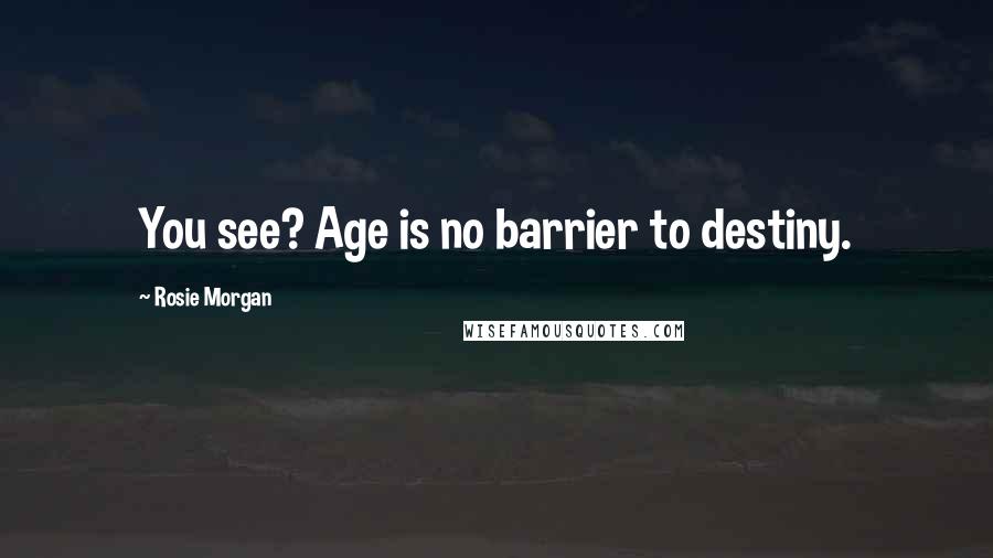 Rosie Morgan Quotes: You see? Age is no barrier to destiny.