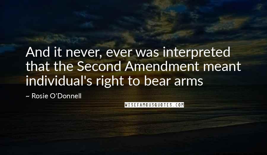 Rosie O'Donnell Quotes: And it never, ever was interpreted that the Second Amendment meant individual's right to bear arms