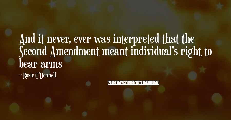 Rosie O'Donnell Quotes: And it never, ever was interpreted that the Second Amendment meant individual's right to bear arms