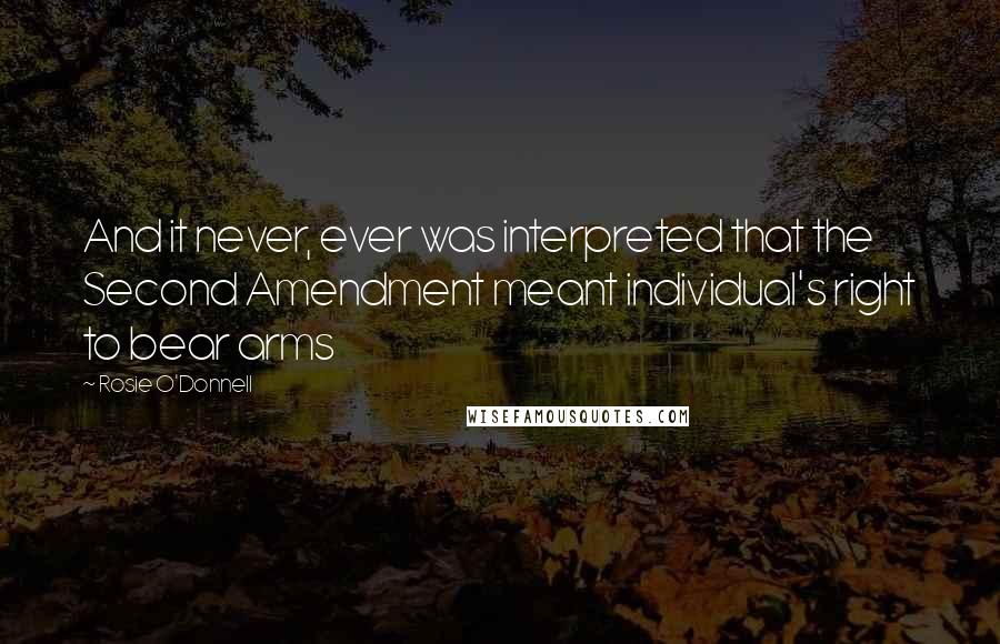 Rosie O'Donnell Quotes: And it never, ever was interpreted that the Second Amendment meant individual's right to bear arms