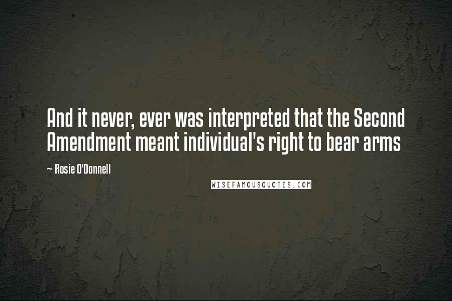 Rosie O'Donnell Quotes: And it never, ever was interpreted that the Second Amendment meant individual's right to bear arms