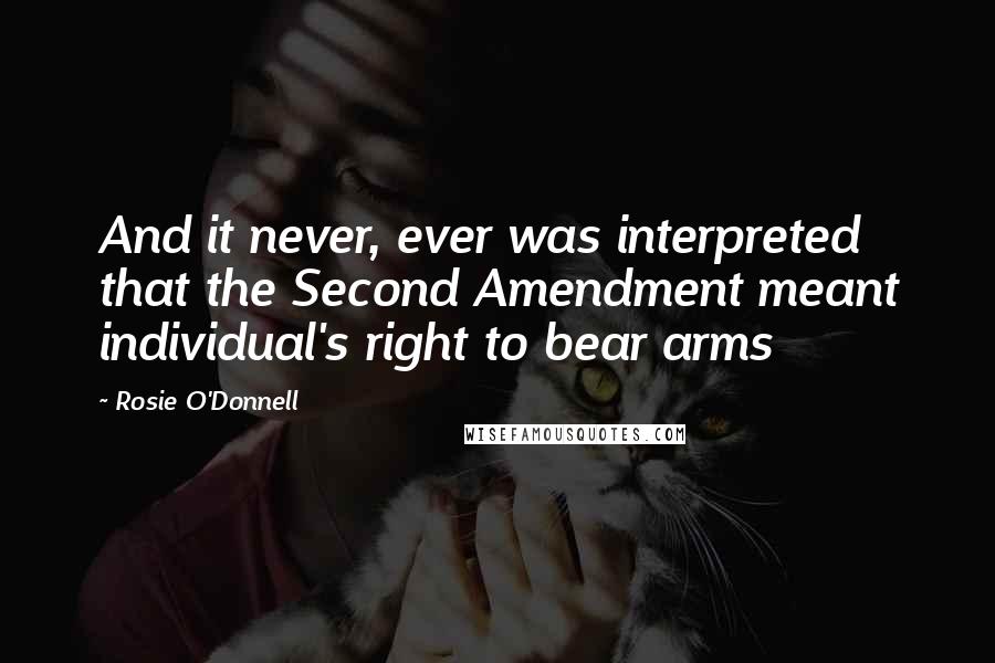 Rosie O'Donnell Quotes: And it never, ever was interpreted that the Second Amendment meant individual's right to bear arms