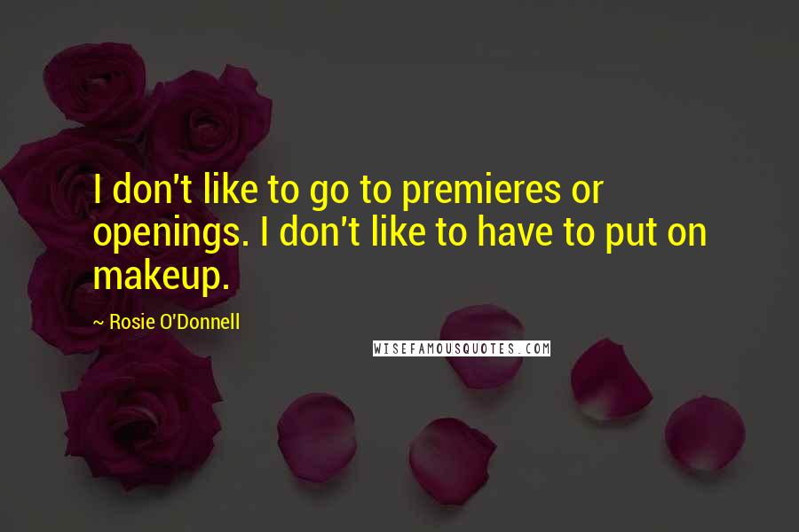 Rosie O'Donnell Quotes: I don't like to go to premieres or openings. I don't like to have to put on makeup.