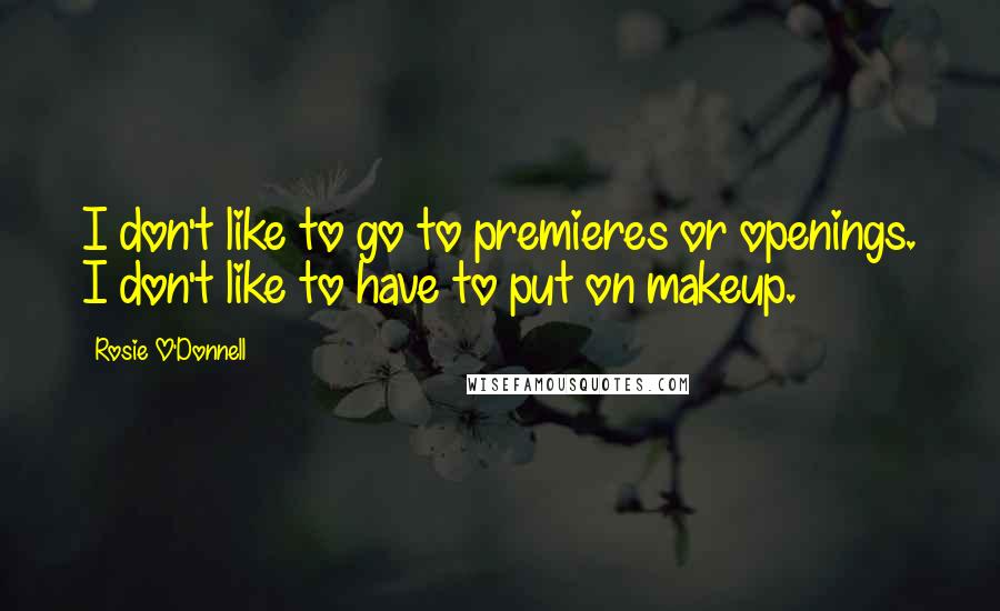 Rosie O'Donnell Quotes: I don't like to go to premieres or openings. I don't like to have to put on makeup.