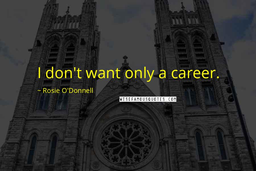 Rosie O'Donnell Quotes: I don't want only a career.