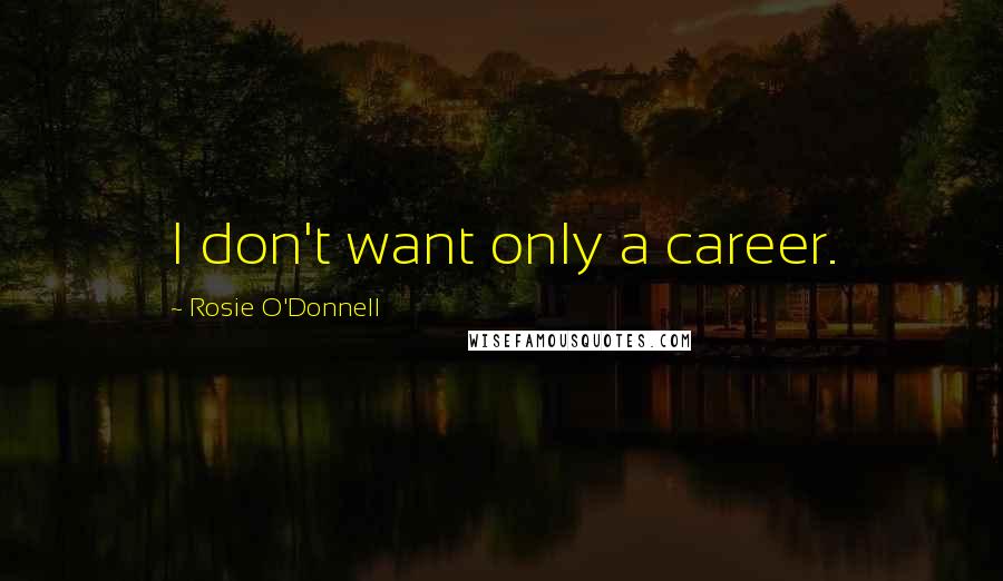 Rosie O'Donnell Quotes: I don't want only a career.