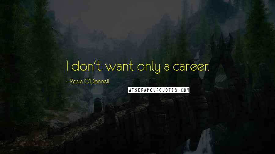 Rosie O'Donnell Quotes: I don't want only a career.