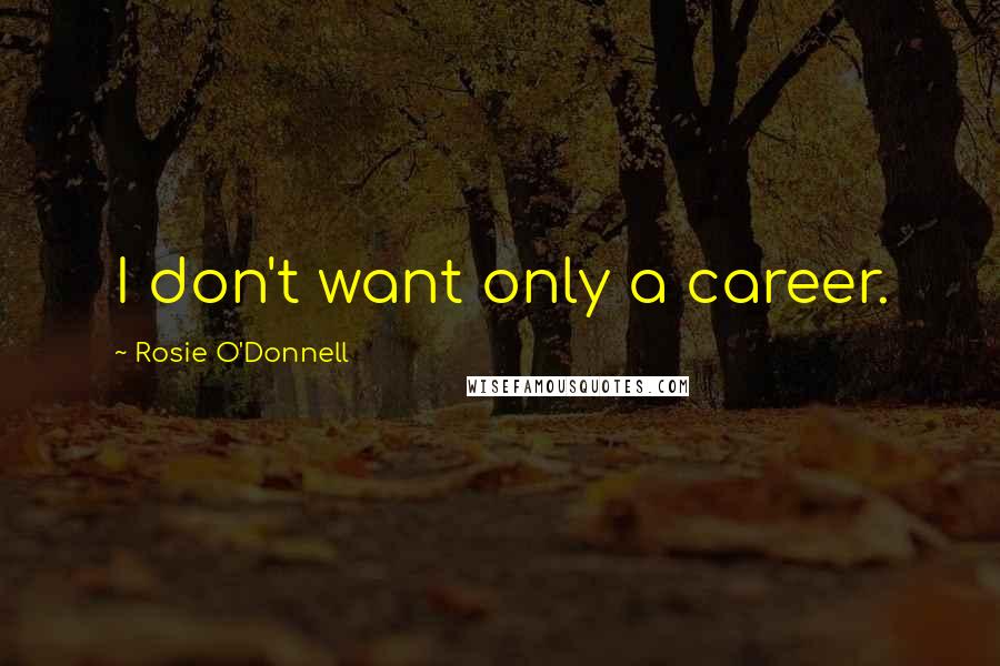 Rosie O'Donnell Quotes: I don't want only a career.