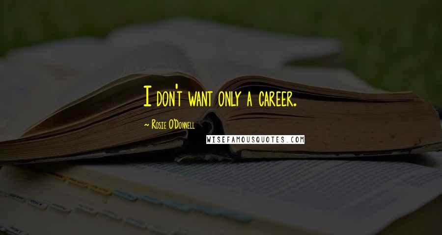 Rosie O'Donnell Quotes: I don't want only a career.