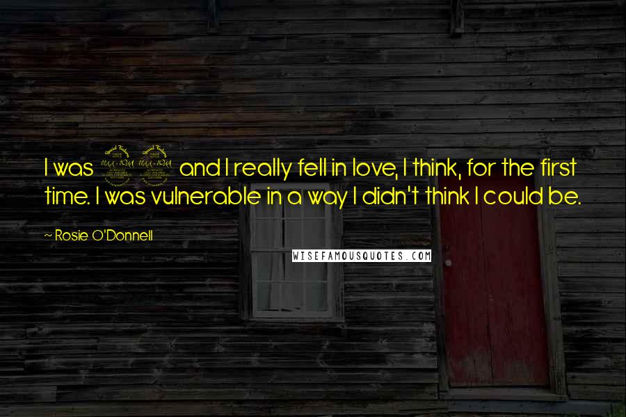 Rosie O'Donnell Quotes: I was 29 and I really fell in love, I think, for the first time. I was vulnerable in a way I didn't think I could be.