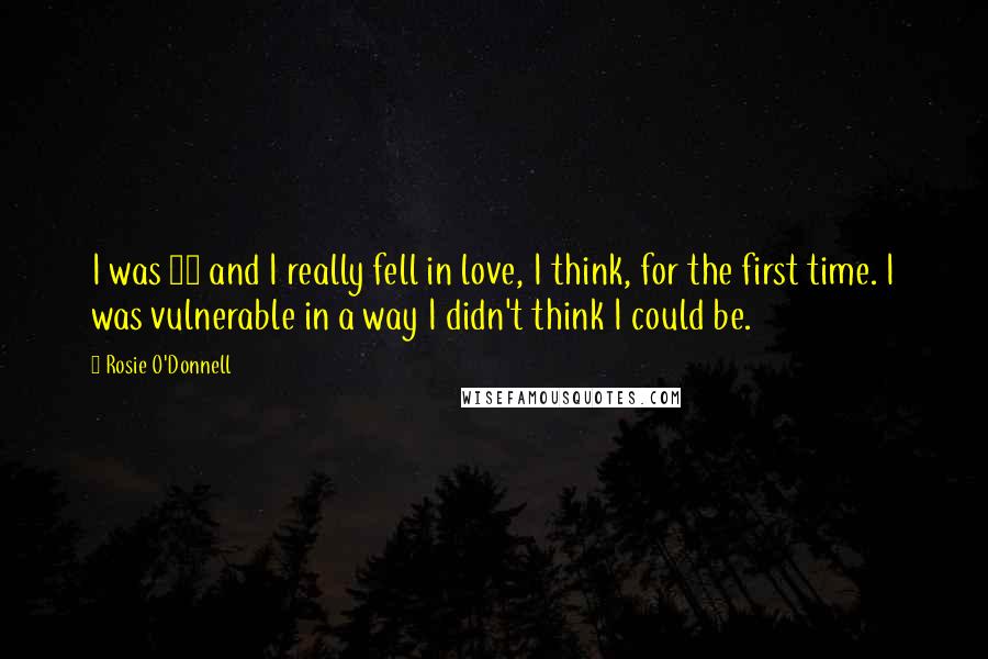 Rosie O'Donnell Quotes: I was 29 and I really fell in love, I think, for the first time. I was vulnerable in a way I didn't think I could be.