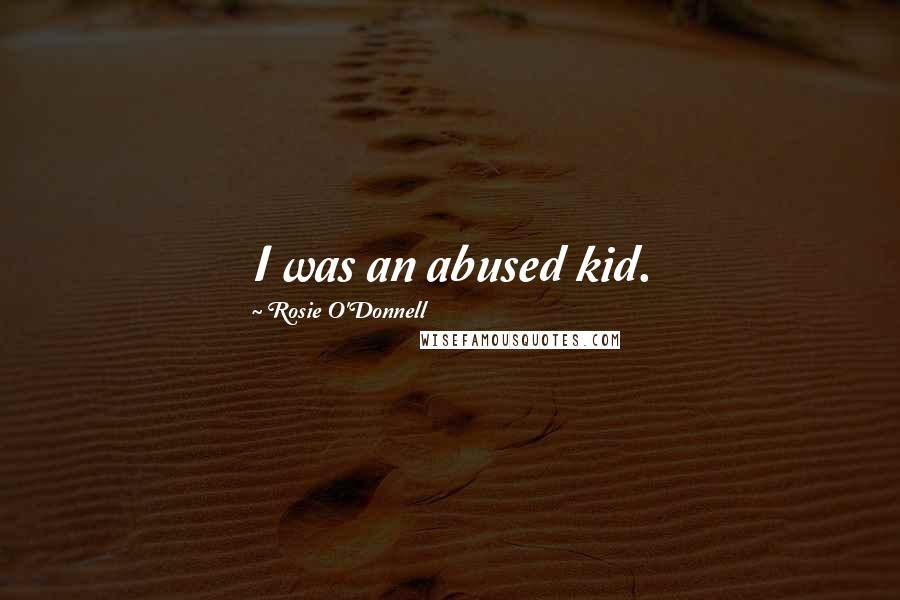 Rosie O'Donnell Quotes: I was an abused kid.