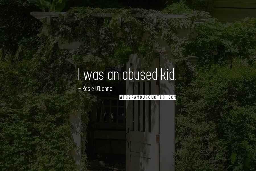 Rosie O'Donnell Quotes: I was an abused kid.