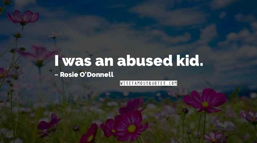 Rosie O'Donnell Quotes: I was an abused kid.