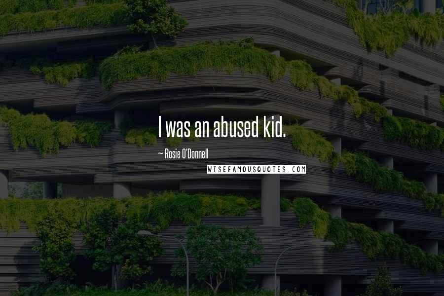 Rosie O'Donnell Quotes: I was an abused kid.