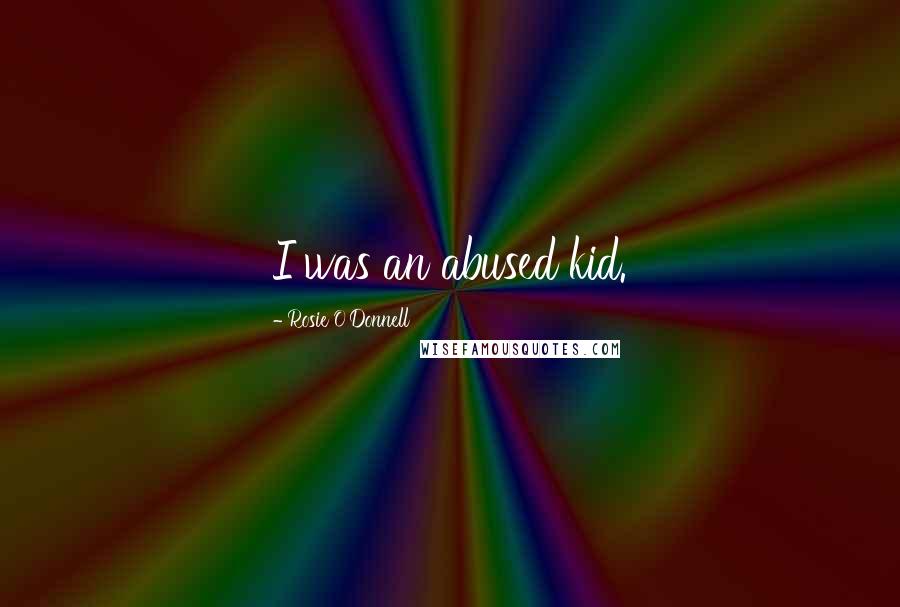 Rosie O'Donnell Quotes: I was an abused kid.