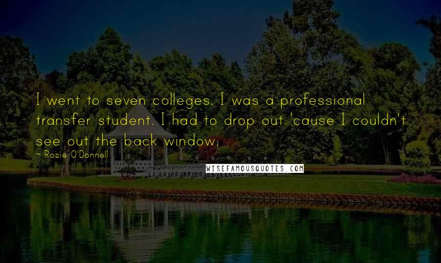 Rosie O'Donnell Quotes: I went to seven colleges. I was a professional transfer student. I had to drop out 'cause I couldn't see out the back window.