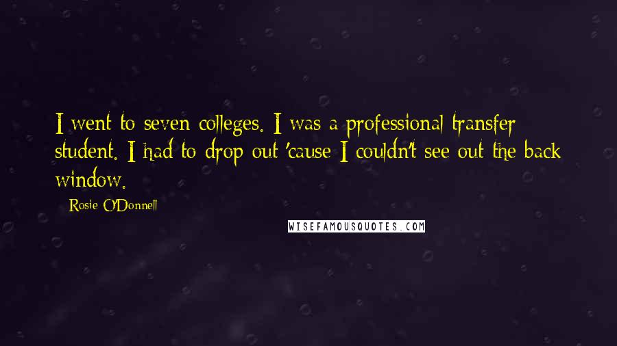 Rosie O'Donnell Quotes: I went to seven colleges. I was a professional transfer student. I had to drop out 'cause I couldn't see out the back window.