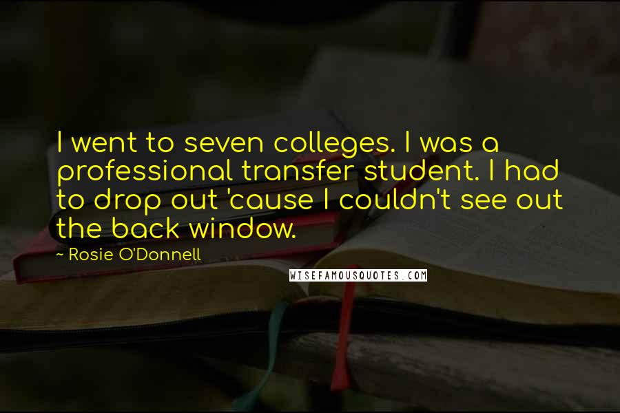 Rosie O'Donnell Quotes: I went to seven colleges. I was a professional transfer student. I had to drop out 'cause I couldn't see out the back window.