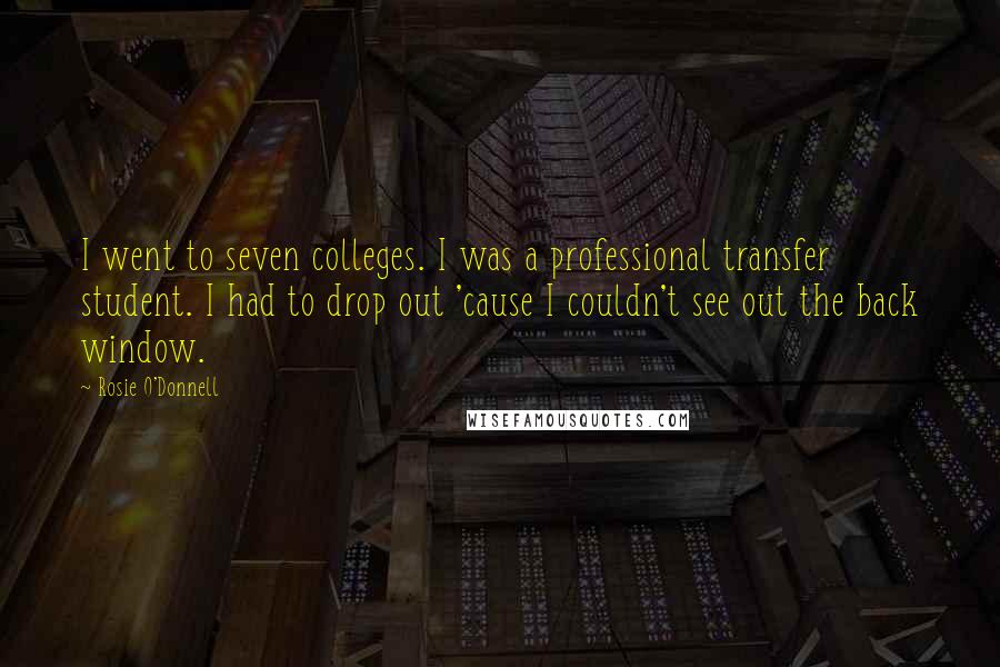 Rosie O'Donnell Quotes: I went to seven colleges. I was a professional transfer student. I had to drop out 'cause I couldn't see out the back window.