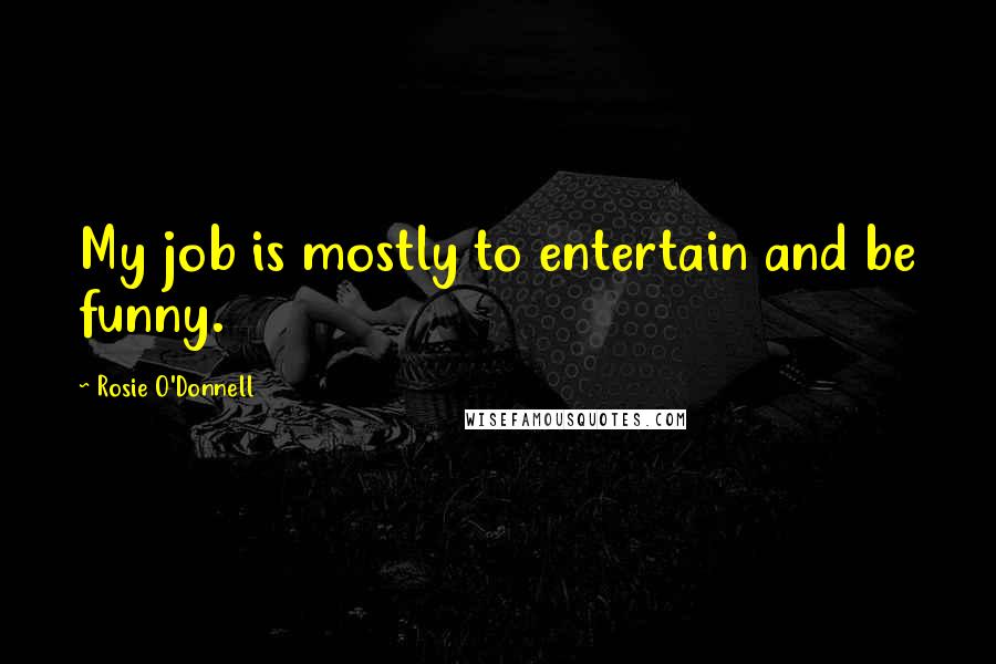 Rosie O'Donnell Quotes: My job is mostly to entertain and be funny.