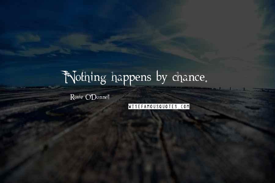 Rosie O'Donnell Quotes: Nothing happens by chance.
