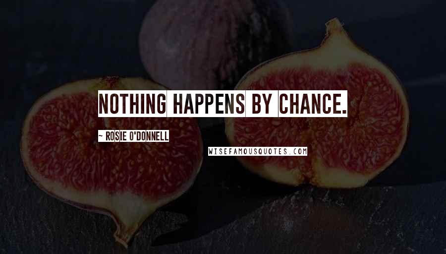 Rosie O'Donnell Quotes: Nothing happens by chance.