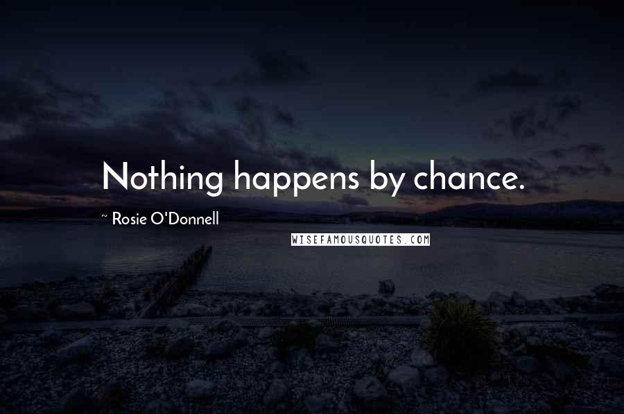 Rosie O'Donnell Quotes: Nothing happens by chance.