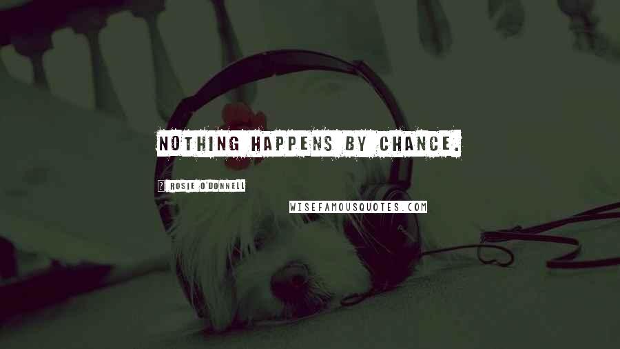 Rosie O'Donnell Quotes: Nothing happens by chance.