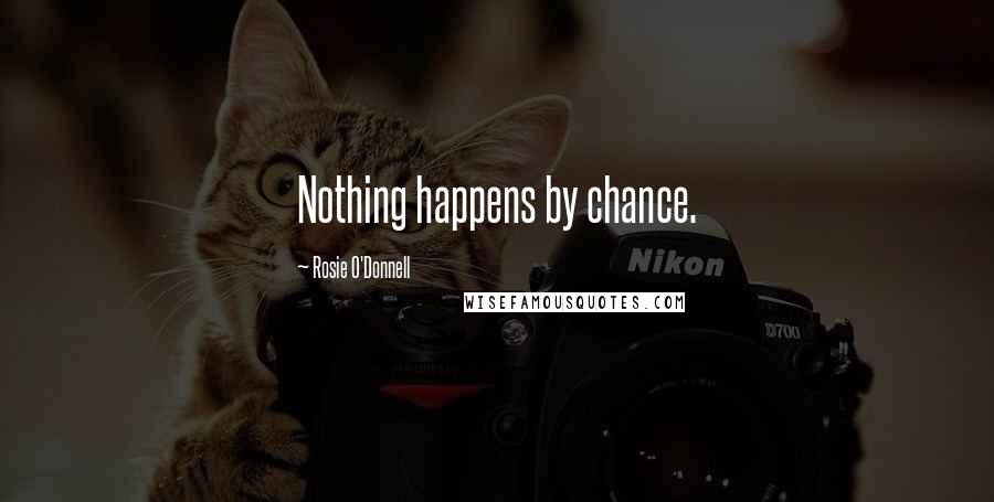 Rosie O'Donnell Quotes: Nothing happens by chance.