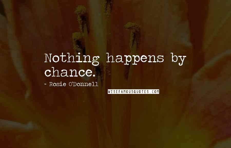 Rosie O'Donnell Quotes: Nothing happens by chance.