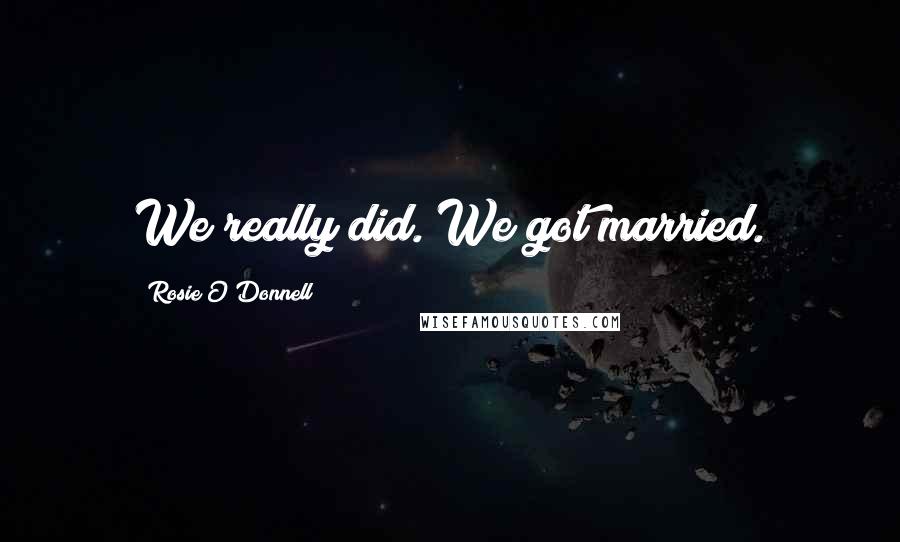 Rosie O'Donnell Quotes: We really did. We got married.