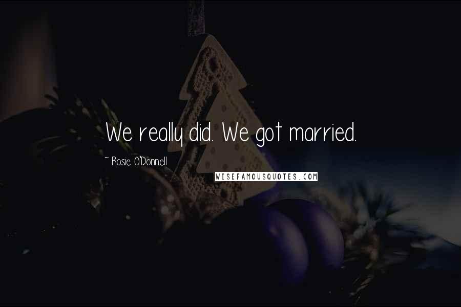 Rosie O'Donnell Quotes: We really did. We got married.