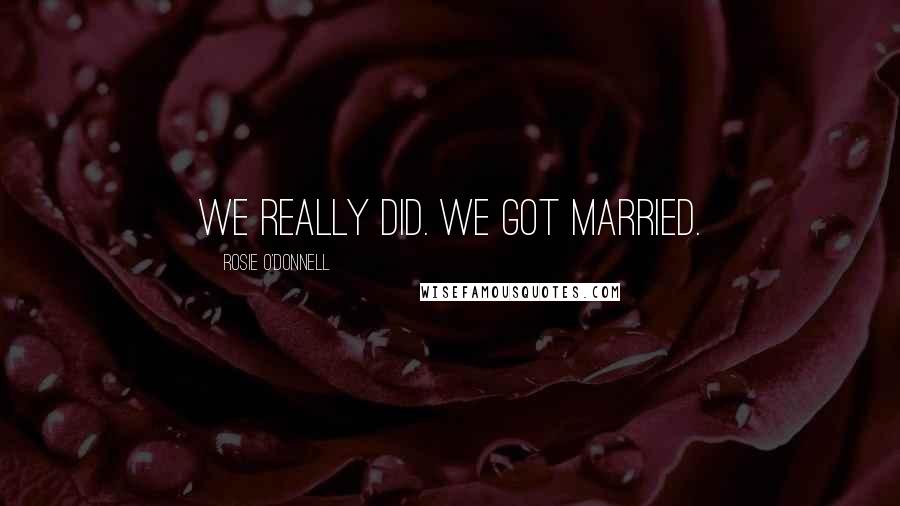 Rosie O'Donnell Quotes: We really did. We got married.